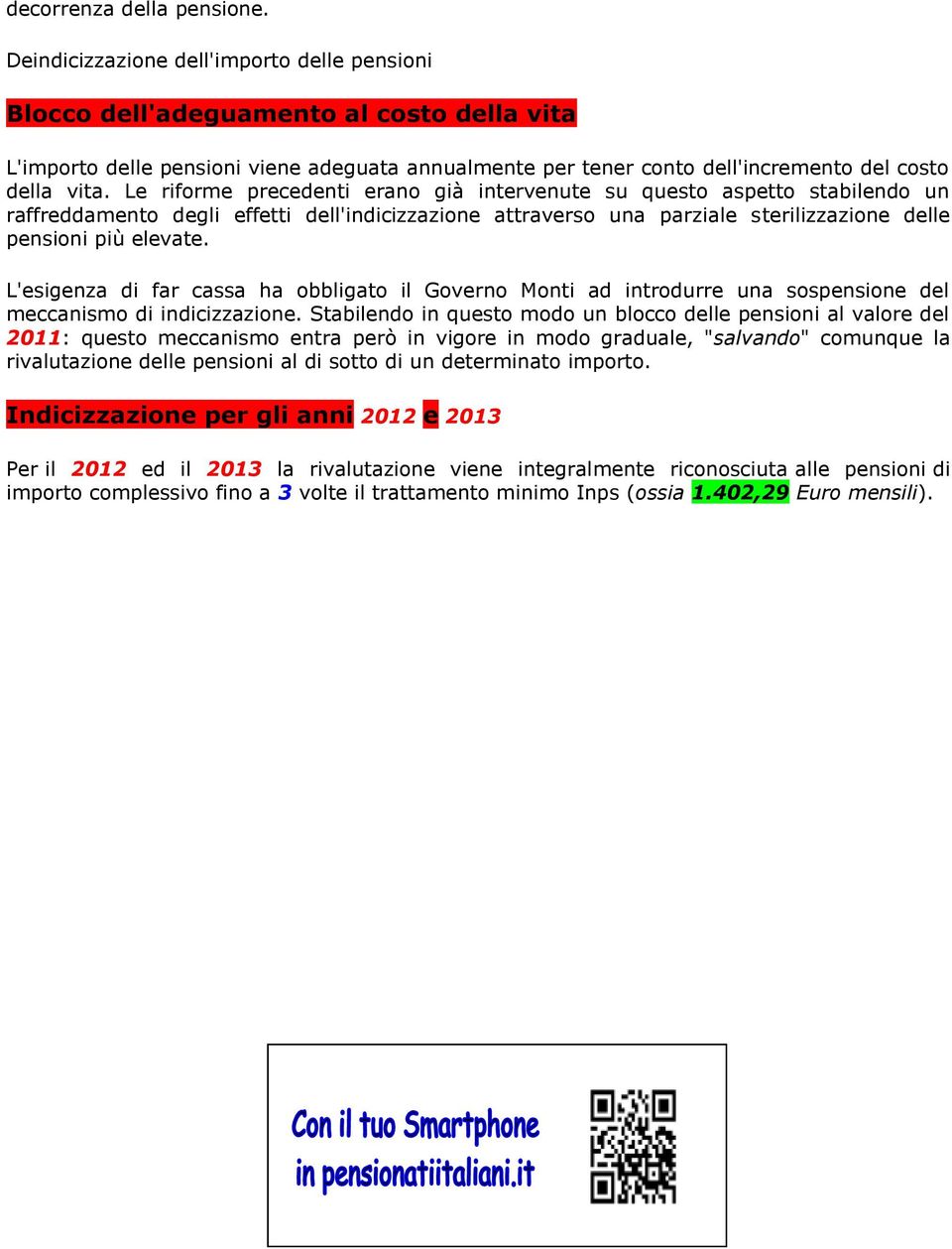 Le riforme precedenti erano già intervenute su questo aspetto stabilendo un raffreddamento degli effetti dell'indicizzazione attraverso una parziale sterilizzazione delle pensioni più elevate.