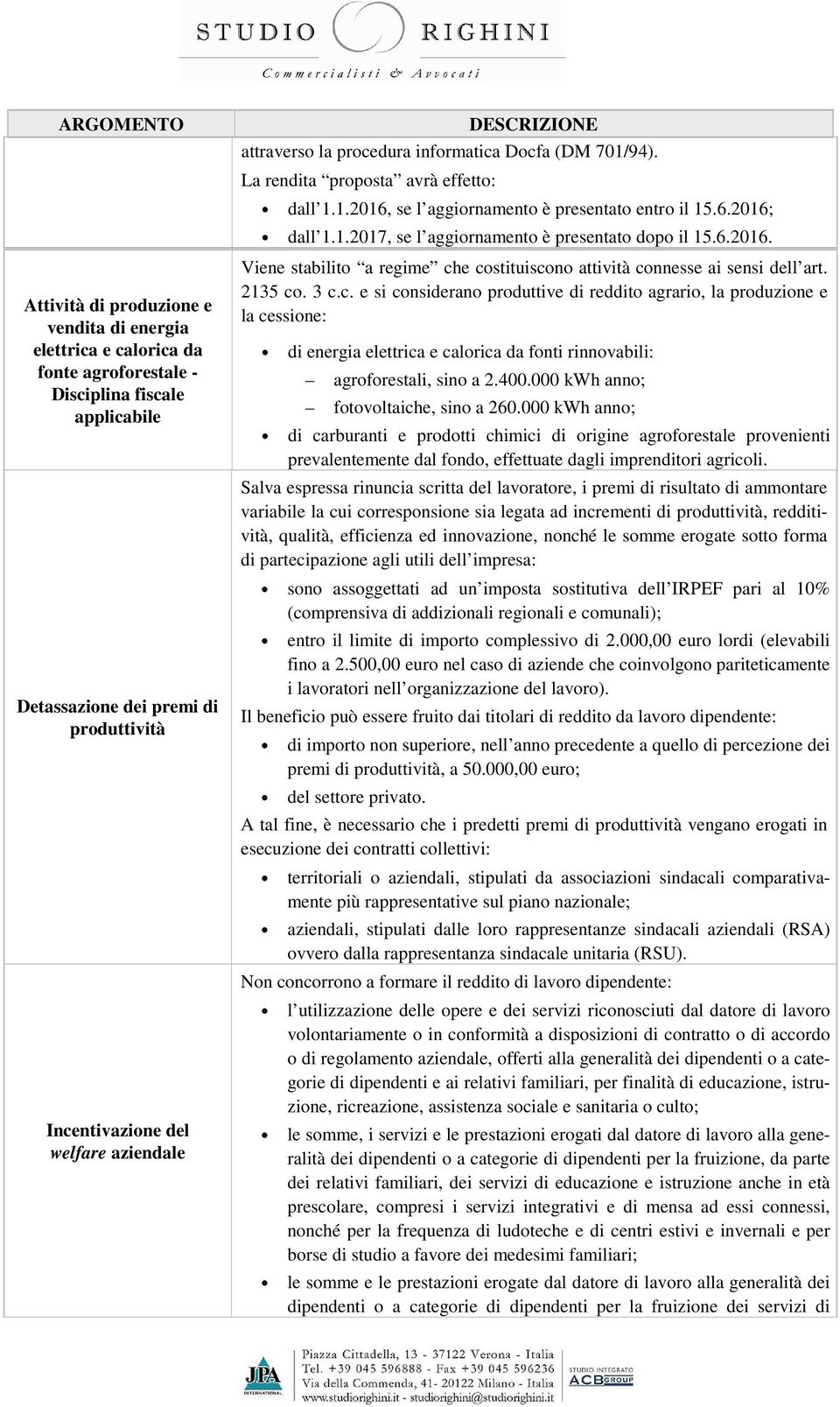 6.2016. Viene stabilito a regime che costituiscono attività connesse ai sensi dell art. 2135 co. 3 c.c. e si considerano produttive di reddito agrario, la produzione e la cessione: di energia elettrica e calorica da fonti rinnovabili: agroforestali, sino a 2.