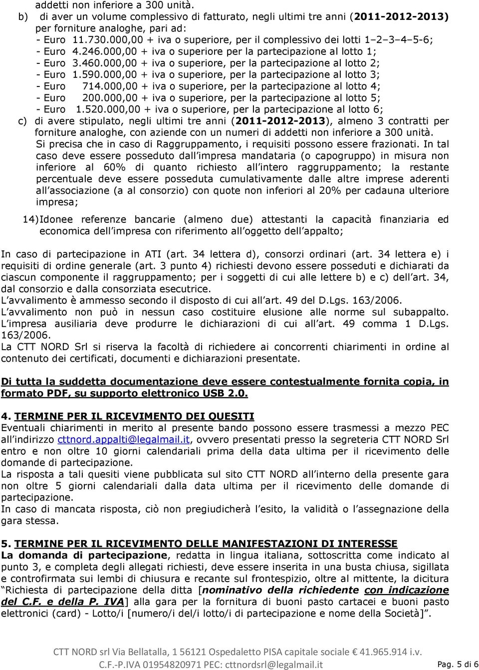 000,00 + iva o superiore, per la partecipazione al lotto 2; - Euro 1.590.000,00 + iva o superiore, per la partecipazione al lotto 3; - Euro 714.