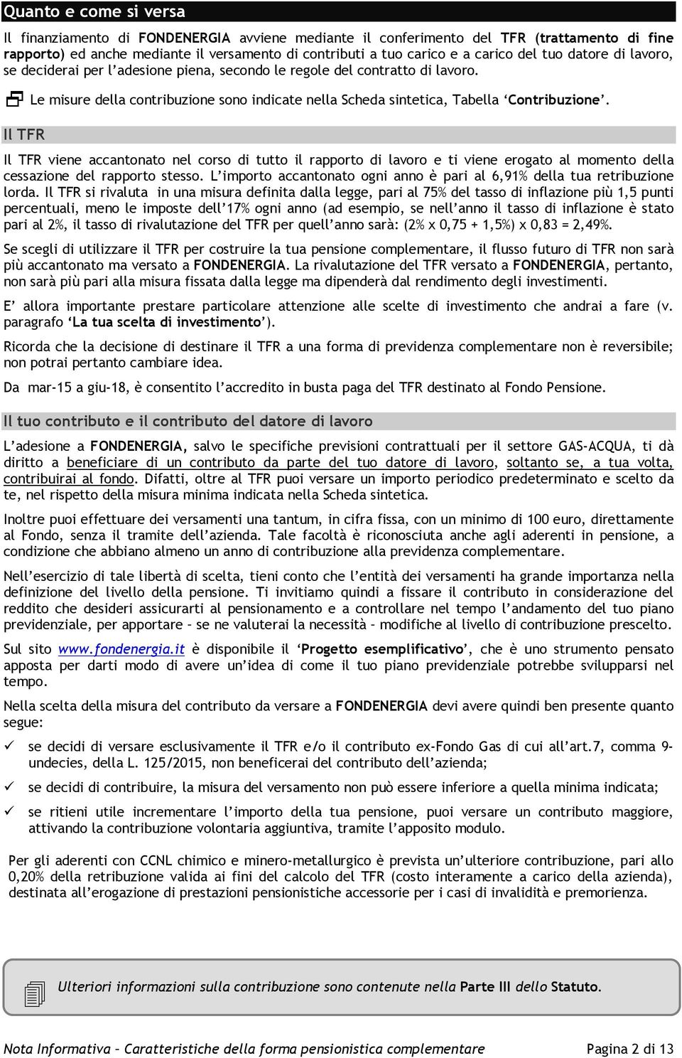 Il TFR Il TFR viene accantonato nel corso di tutto il rapporto di lavoro e ti viene erogato al momento della cessazione del rapporto stesso.