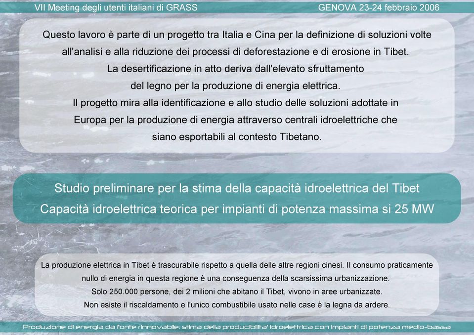 Il progetto mira alla identificazione e allo studio delle soluzioni adottate in Europa per la produzione di energia attraverso centrali idroelettriche che siano esportabili al contesto Tibetano.