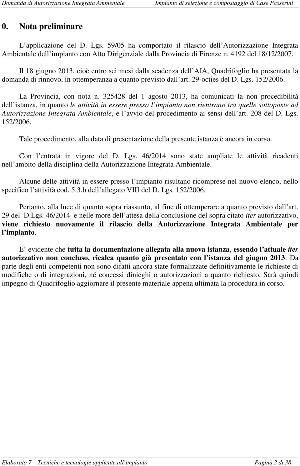 Il 18 giugno 2013, cioè entro sei mesi dalla scadenza dell AIA, Quadrifoglio ha presentata la domanda di rinnovo, in ottemperanza a quanto previsto dall art. 29-octies del D. Lgs. 152/2006.