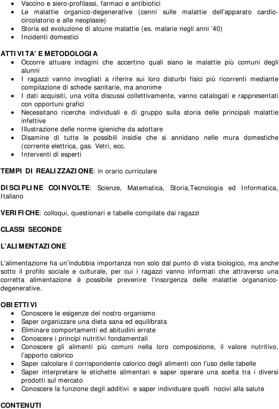 più ricorrenti mediante compilazione di schede sanitarie, ma anonime I dati acquisiti, una volta discussi collettivamente, vanno catalogati e rappresentati con opportuni grafici Necessitano ricerche