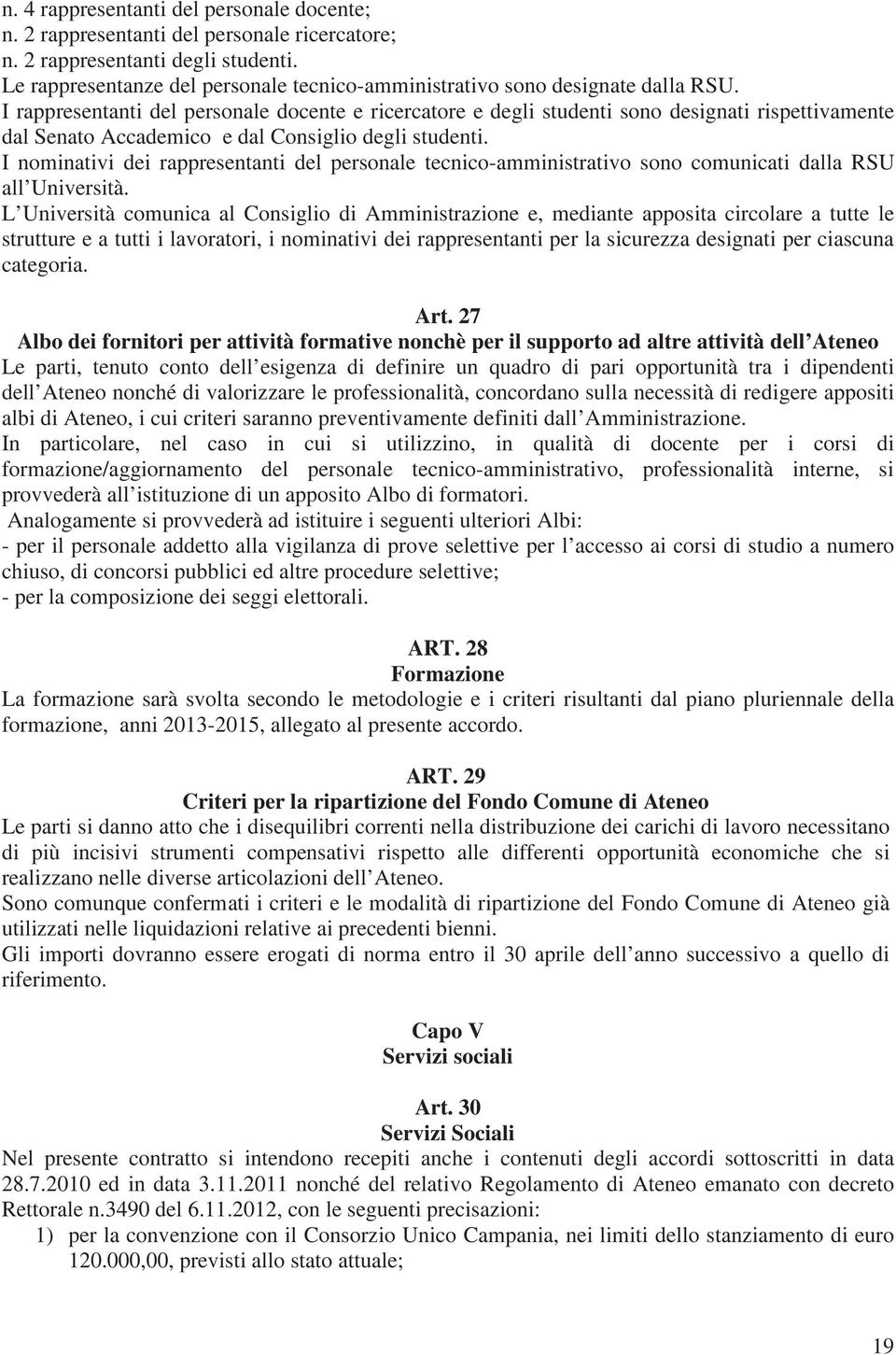 I rappresentanti del personale docente e ricercatore e degli studenti sono designati rispettivamente dal Senato Accademico e dal Consiglio degli studenti.