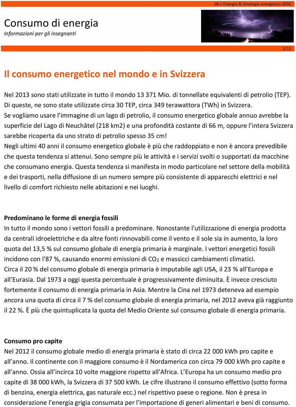 Se vogliamo usare l immagine di un lago di petrolio, il consumo energetico globale annuo avrebbe la superficie del Lago di Neuchâtel (218 km2) e una profondità costante di 66 m, oppure l intera