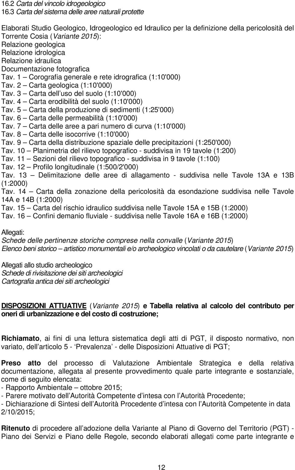 Relazione idrologica Relazione idraulica Documentazione fotografica Tav. 1 Corografia generale e rete idrografica (1:10'000) Tav. 2 Carta geologica (1:10'000) Tav.