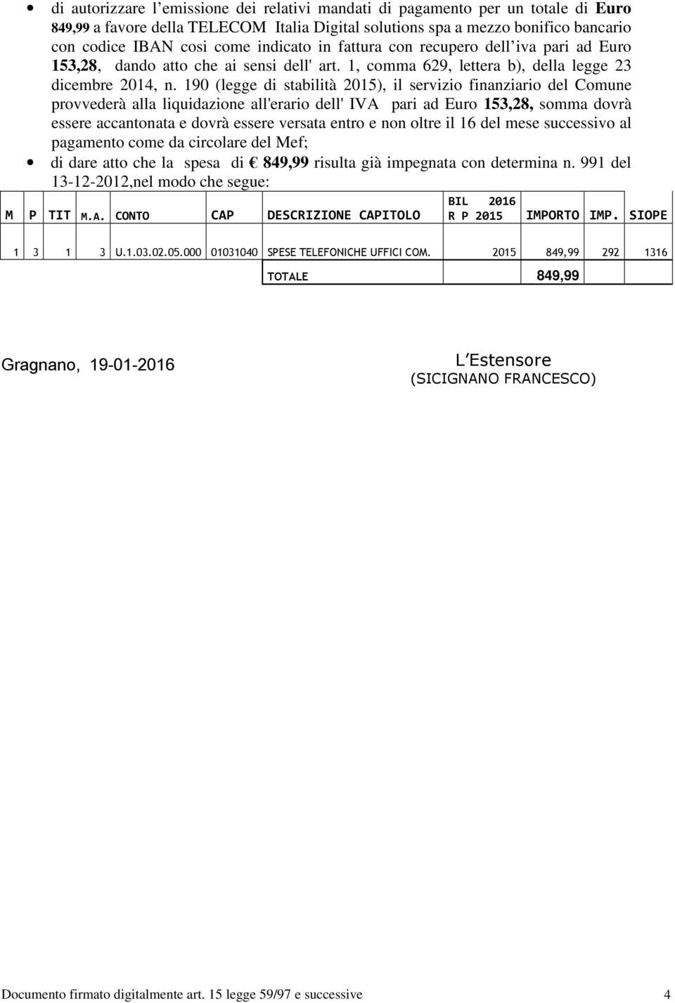 190 (legge di stabilità 2015), il servizio finanziario del Comune provvederà alla liquidazione all'erario dell' IVA pari ad Euro 153,28, somma dovrà essere accantonata e dovrà essere versata entro e