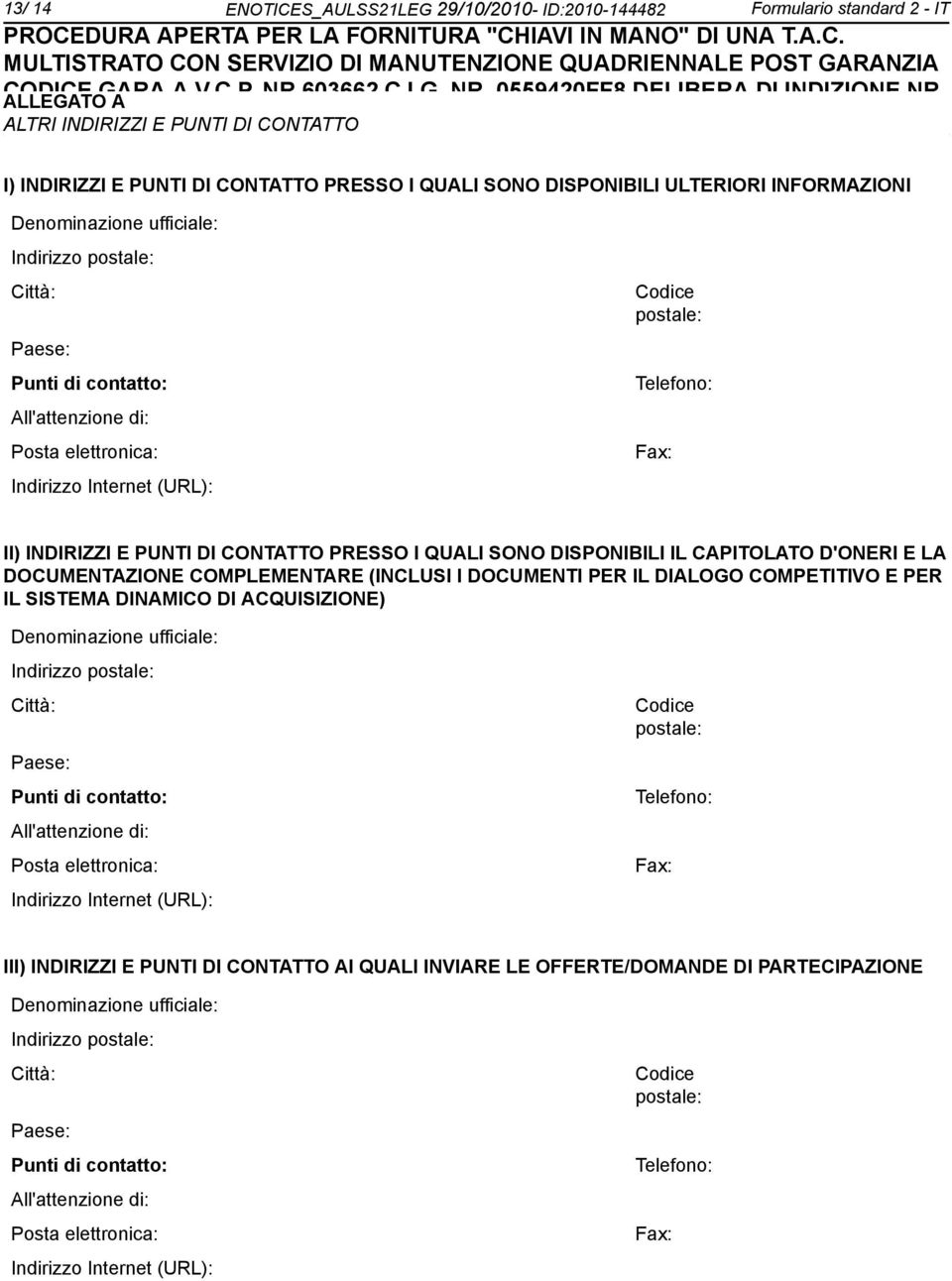 PUNTI DI CONTATTO PRESSO I QUALI SONO DISPONIBILI ULTERIORI INFORMAZIONI Deminazione ufficiale: Indirizzo postale: Città: Paese: Punti di contatto: All'attenzione di: Posta elettronica: Indirizzo