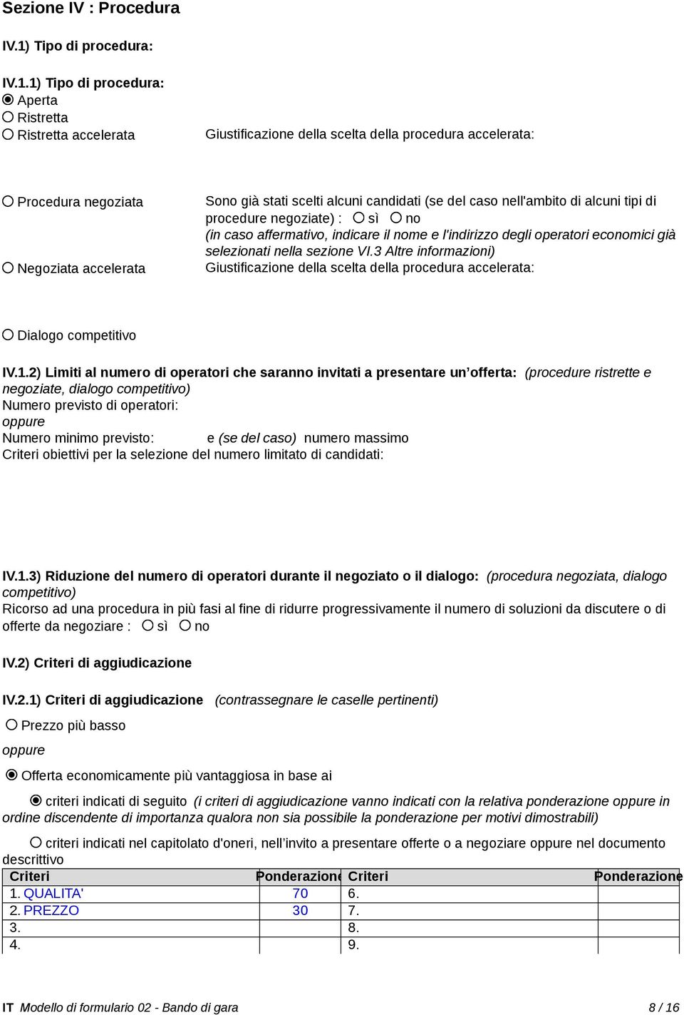 1) Tipo di procedura: Aperta Ristretta Ristretta accelerata Giustificazione della scelta della procedura accelerata: Procedura negoziata Negoziata accelerata Sono già stati scelti alcuni candidati