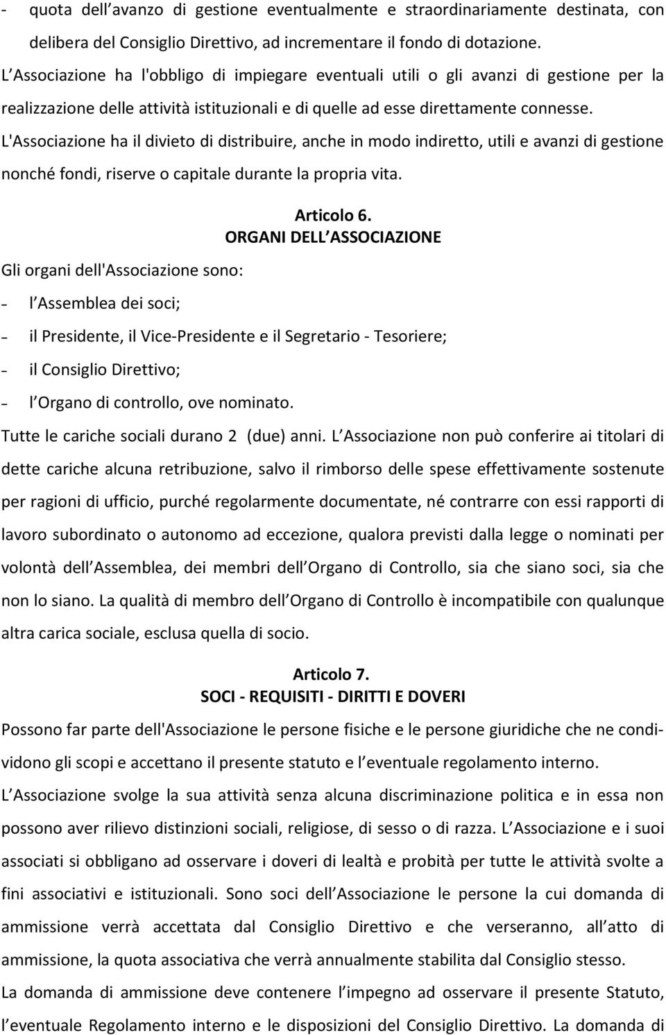 L'Associazione ha il divieto di distribuire, anche in modo indiretto, utili e avanzi di gestione nonché fondi, riserve o capitale durante la propria vita.