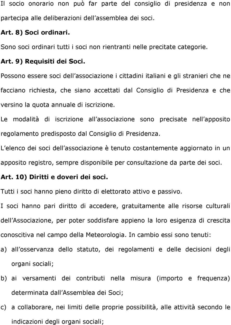 Possono essere soci dell associazione i cittadini italiani e gli stranieri che ne facciano richiesta, che siano accettati dal Consiglio di Presidenza e che versino la quota annuale di iscrizione.