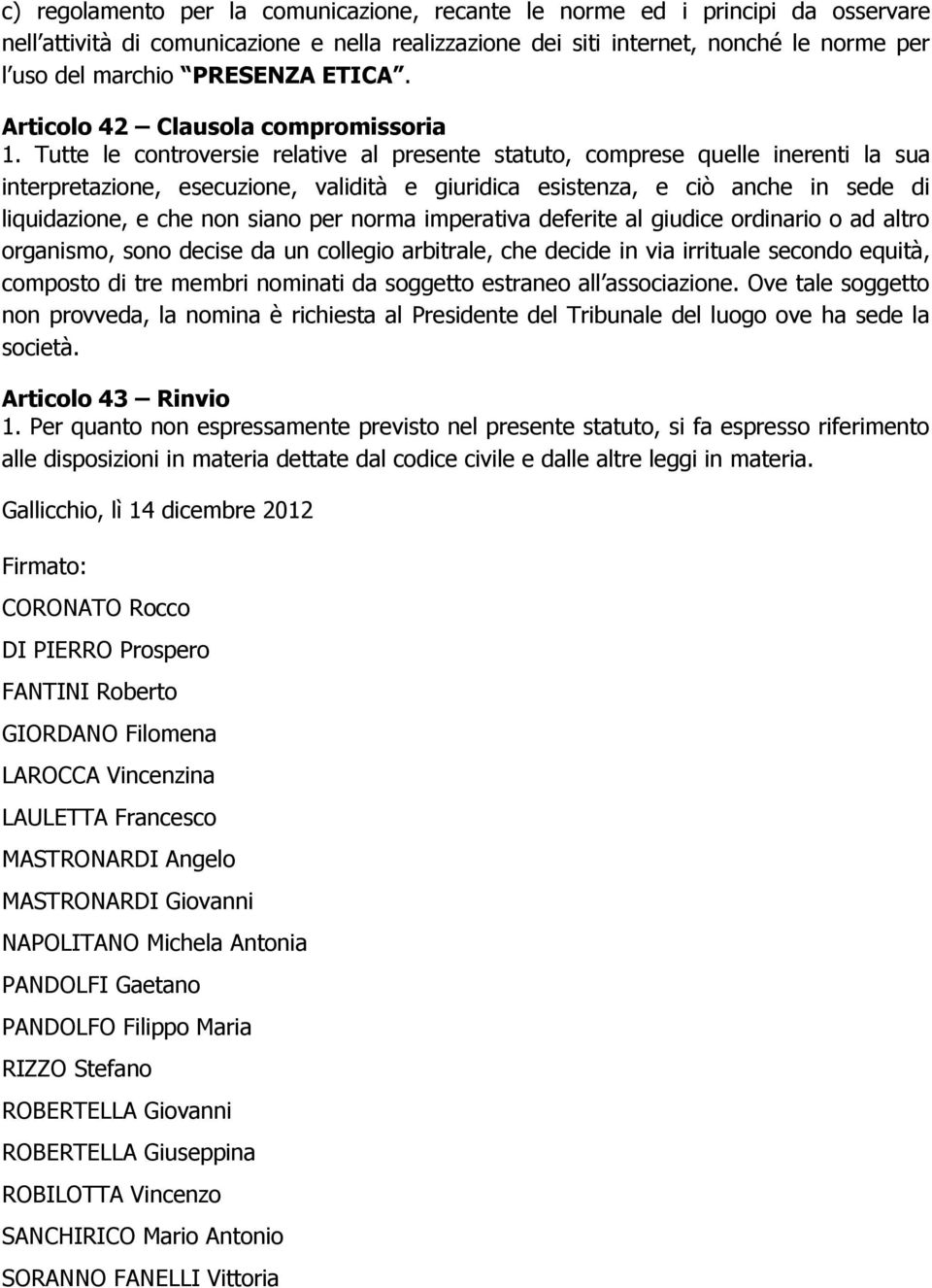 Tutte le controversie relative al presente statuto, comprese quelle inerenti la sua interpretazione, esecuzione, validità e giuridica esistenza, e ciò anche in sede di liquidazione, e che non siano