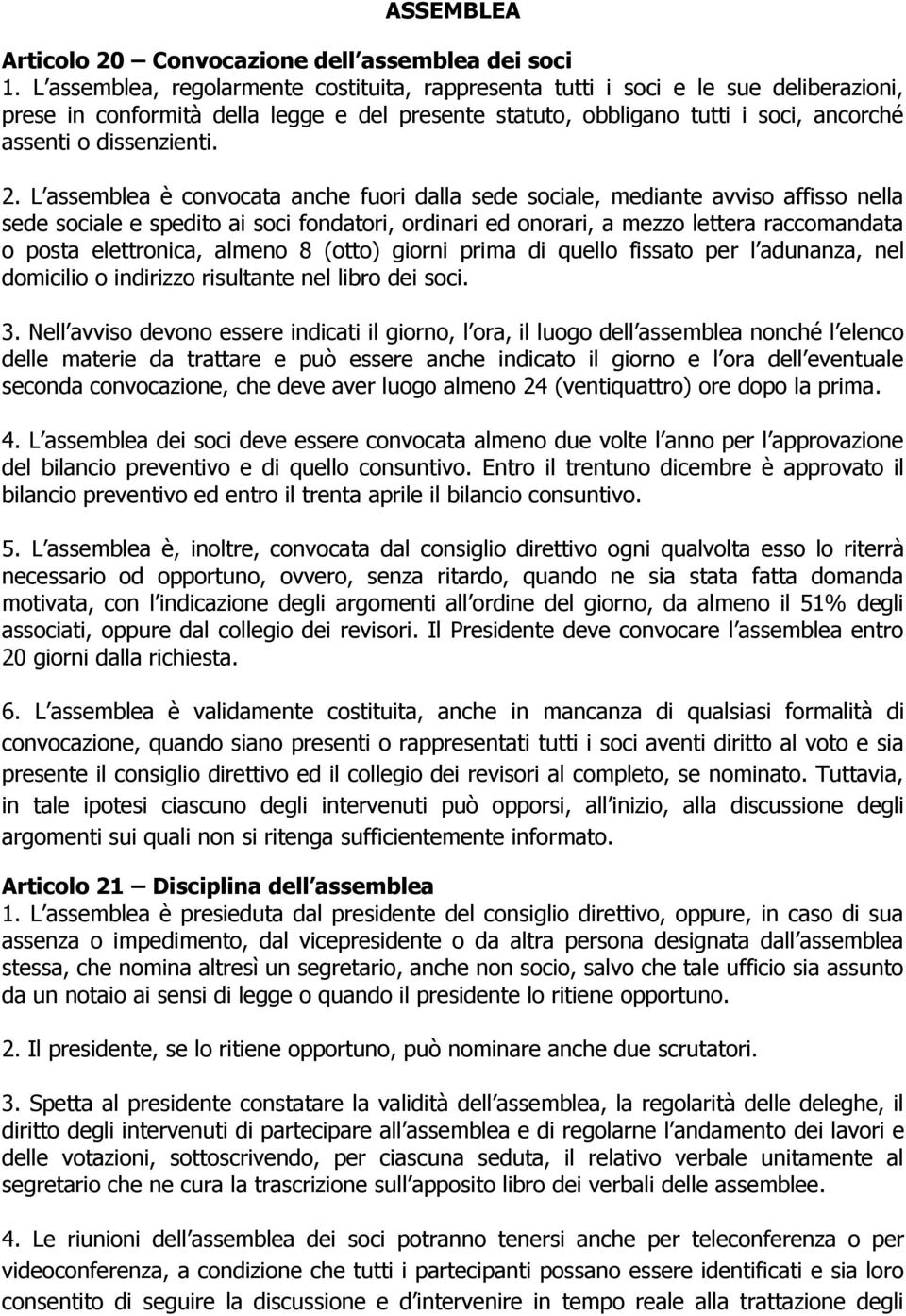 2. L assemblea è convocata anche fuori dalla sede sociale, mediante avviso affisso nella sede sociale e spedito ai soci fondatori, ordinari ed onorari, a mezzo lettera raccomandata o posta