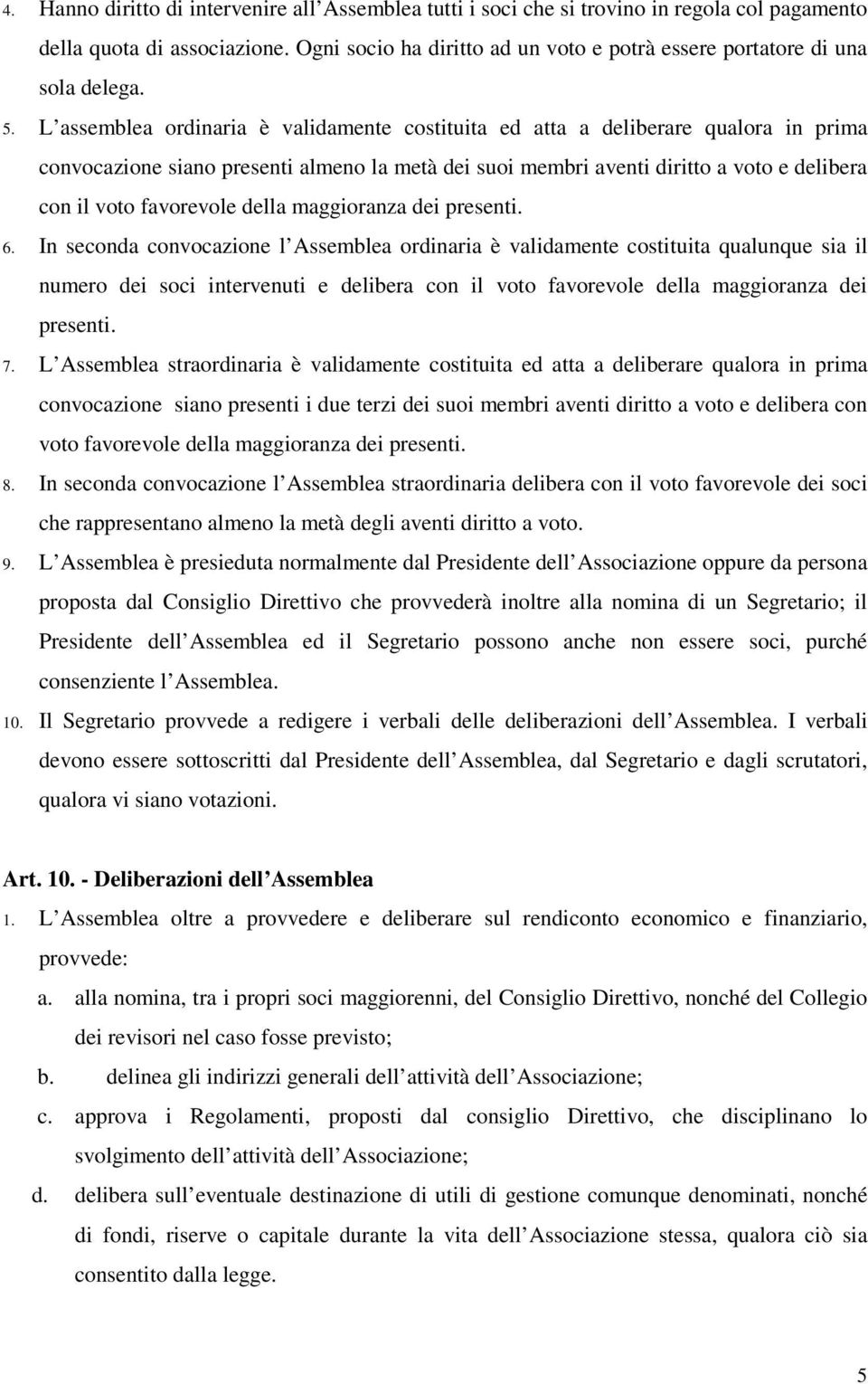 L assemblea ordinaria è validamente costituita ed atta a deliberare qualora in prima convocazione siano presenti almeno la metà dei suoi membri aventi diritto a voto e delibera con il voto favorevole