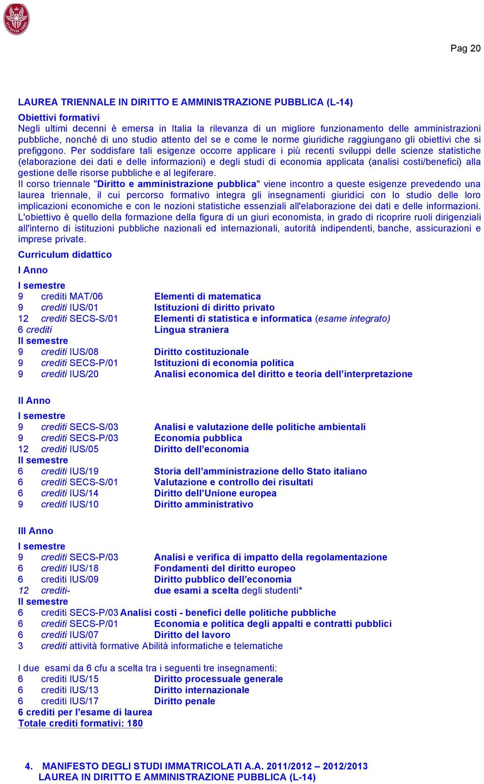 Per soddisfare tali esigenze occorre applicare i più recenti sviluppi delle scienze statistiche (elaborazione dei dati e delle informazioni) e degli studi di economia applicata (analisi