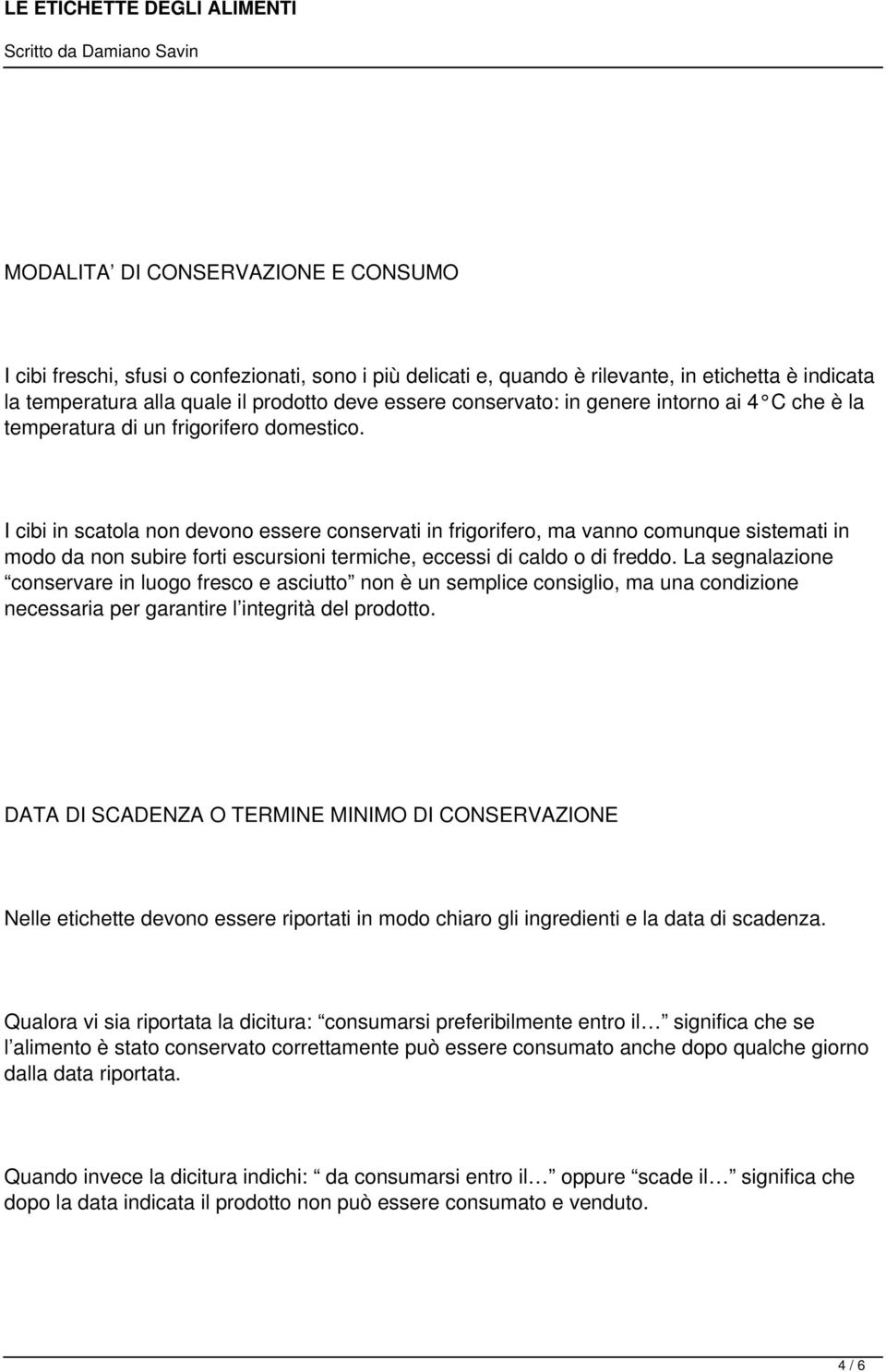 I cibi in scatola non devono essere conservati in frigorifero, ma vanno comunque sistemati in modo da non subire forti escursioni termiche, eccessi di caldo o di freddo.