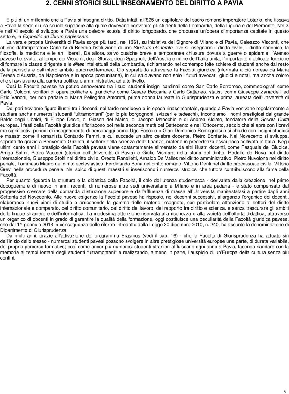 del Piemonte. Nel X e nell XI secolo si sviluppò a Pavia una celebre scuola di diritto longobardo, che produsse un opera d importanza capitale in questo settore, la Expositio ad librum papiensem.