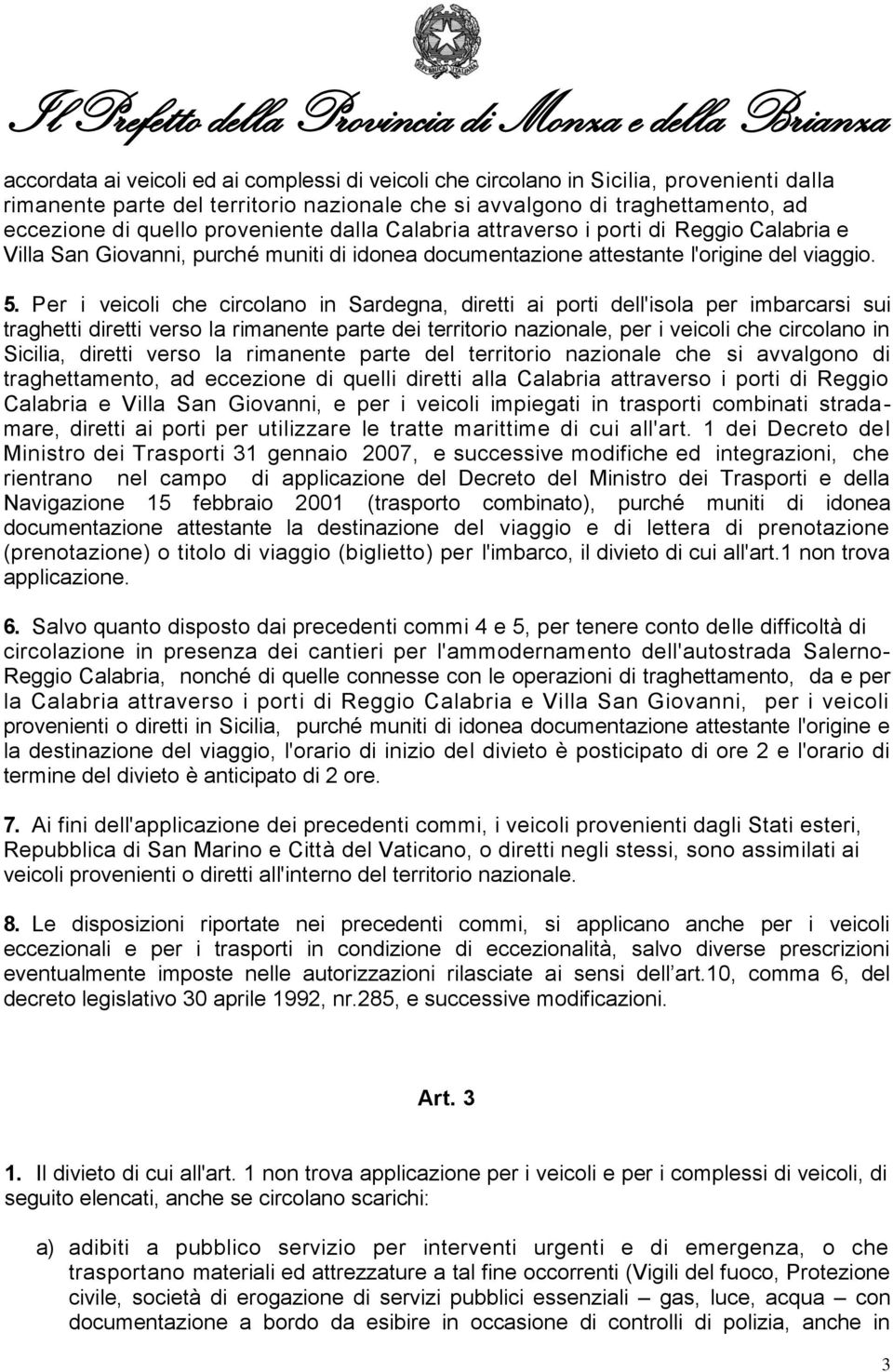 Per i veicoli che circolano in Sardegna, diretti ai porti dell'isola per imbarcarsi sui traghetti diretti verso la rimanente parte dei territorio nazionale, per i veicoli che circolano in Sicilia,