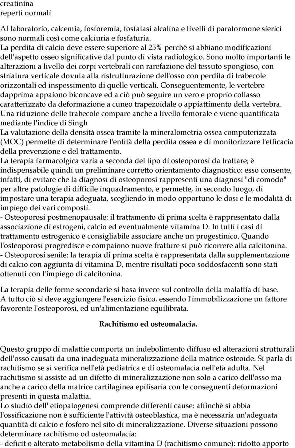 Sono molto importanti le alterazioni a livello dei corpi vertebrali con rarefazione del tessuto spongioso, con striatura verticale dovuta alla ristrutturazione dell'osso con perdita di trabecole