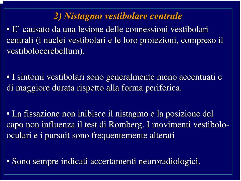 I sintomi vestibolari sono generalmente meno accentuati e di maggiore durata rispetto alla forma periferica.