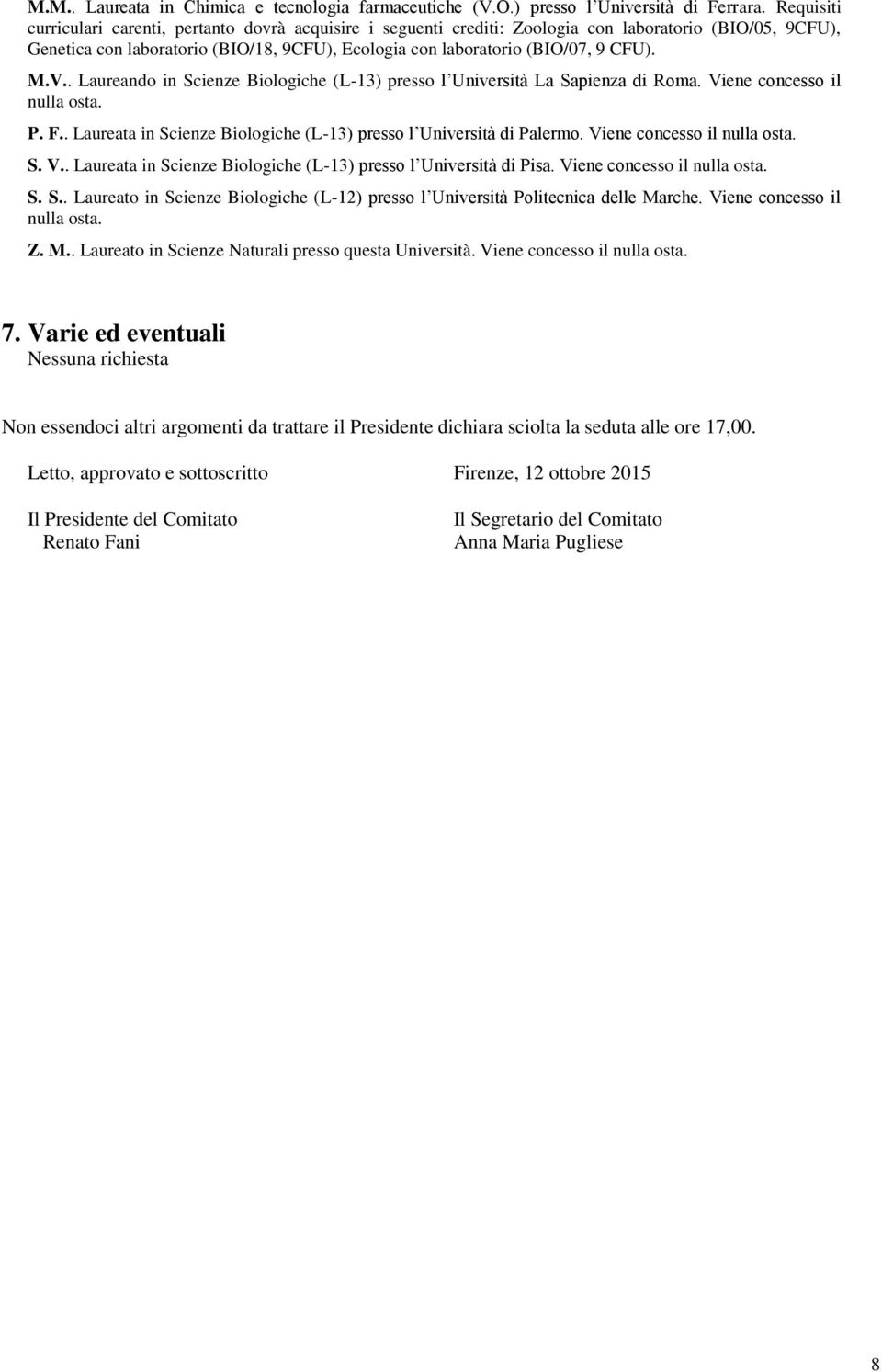 M.V.. Laureando in Scienze Biologiche (L-13) presso l Università La Sapienza di Roma. Viene concesso il nulla osta. P. F.. Laureata in Scienze Biologiche (L-13) presso l Università di Palermo.