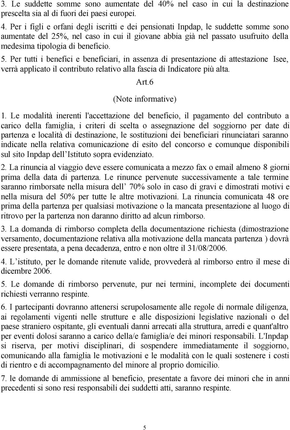 Per i figli e orfani degli iscritti e dei pensionati Inpdap, le suddette somme sono aumentate del 25%, nel caso in cui il giovane abbia già nel passato usufruito della medesima tipologia di beneficio.