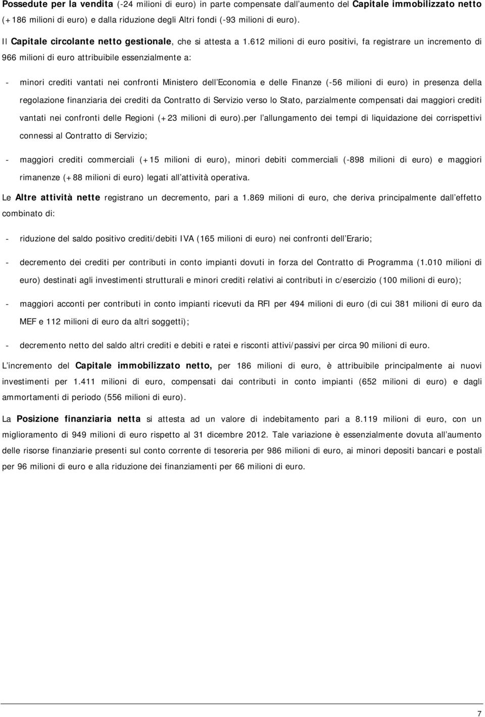 612 milioni di euro positivi, fa registrare un incremento di 966 milioni di euro attribuibile essenzialmente a: - minori crediti vantati nei confronti Ministero dell Economia e delle Finanze (-56