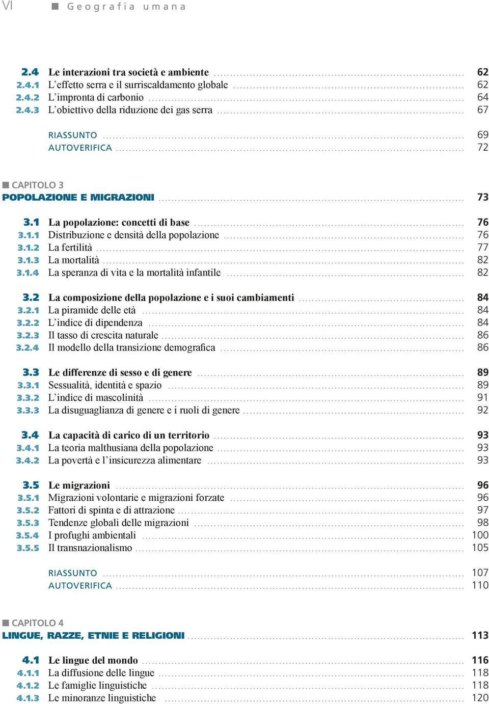 .. 77 3.1.3 La mortalità... 82 3.1.4 La speranza di vita e la mortalità infantile... 82 3.2 La composizione della popolazione e i suoi cambiamenti... 84 3.2.1 La piramide delle età... 84 3.2.2 L indice di dipendenza.