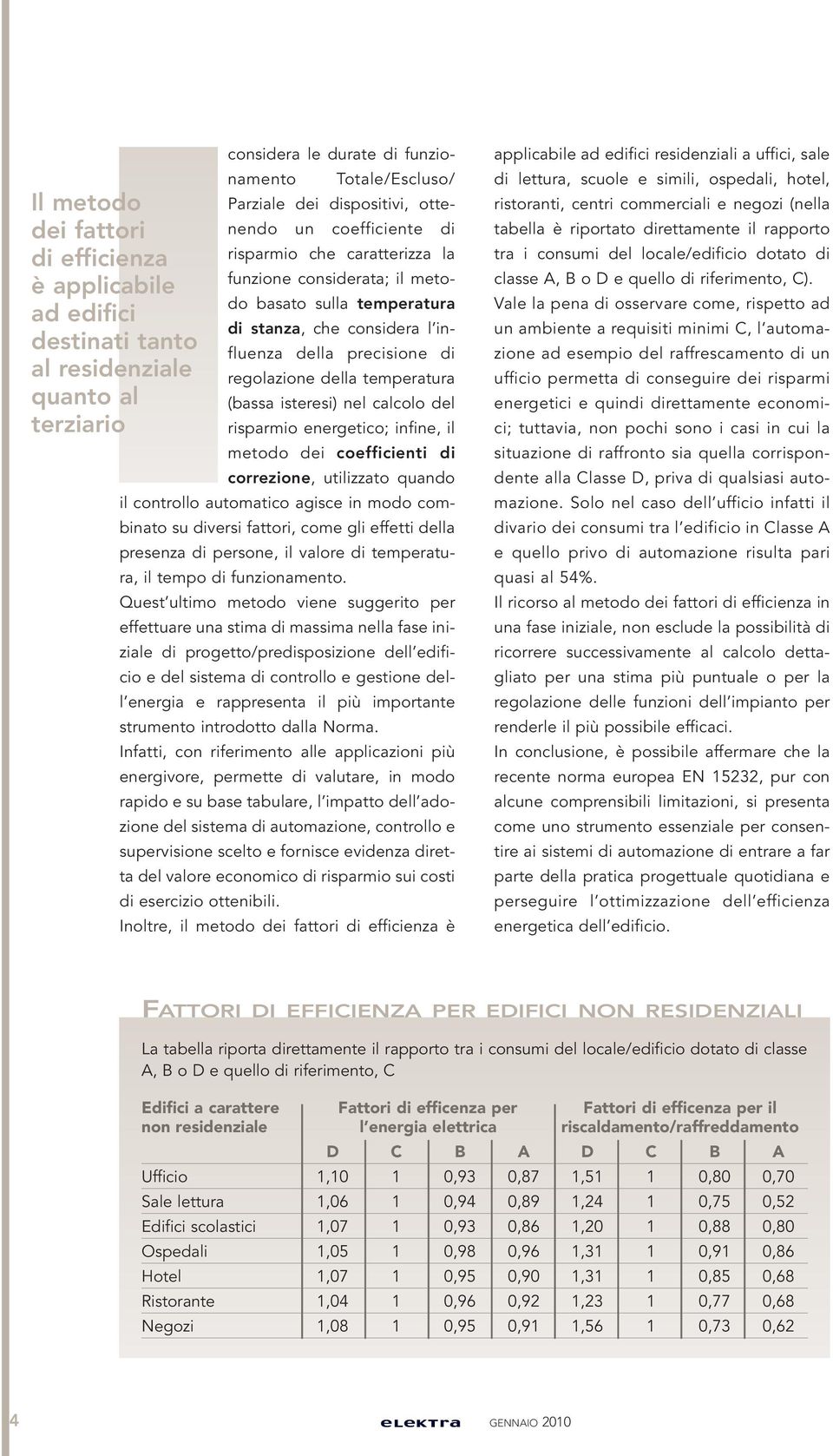 temperatura (bassa isteresi) nel calcolo del risparmio energetico; infine, il metodo dei coefficienti di correzione, utilizzato quando il controllo automatico agisce in modo combinato su diversi