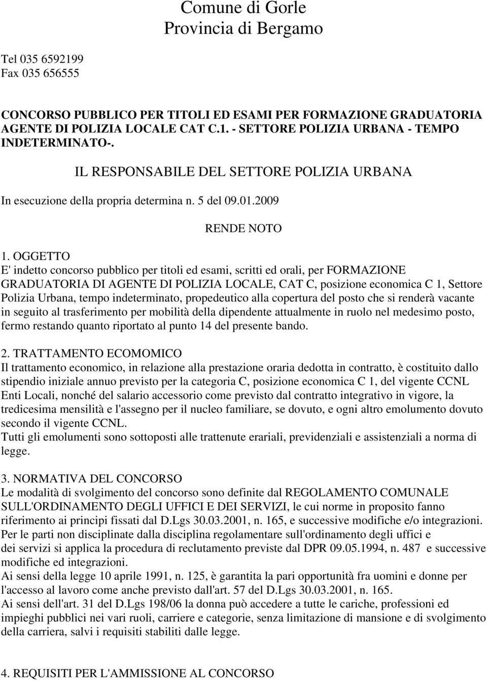 OGGETTO E' indetto concorso pubblico per titoli ed esami, scritti ed orali, per FORMAZIONE GRADUATORIA DI AGENTE DI POLIZIA LOCALE, CAT C, posizione economica C 1, Settore Polizia Urbana, tempo