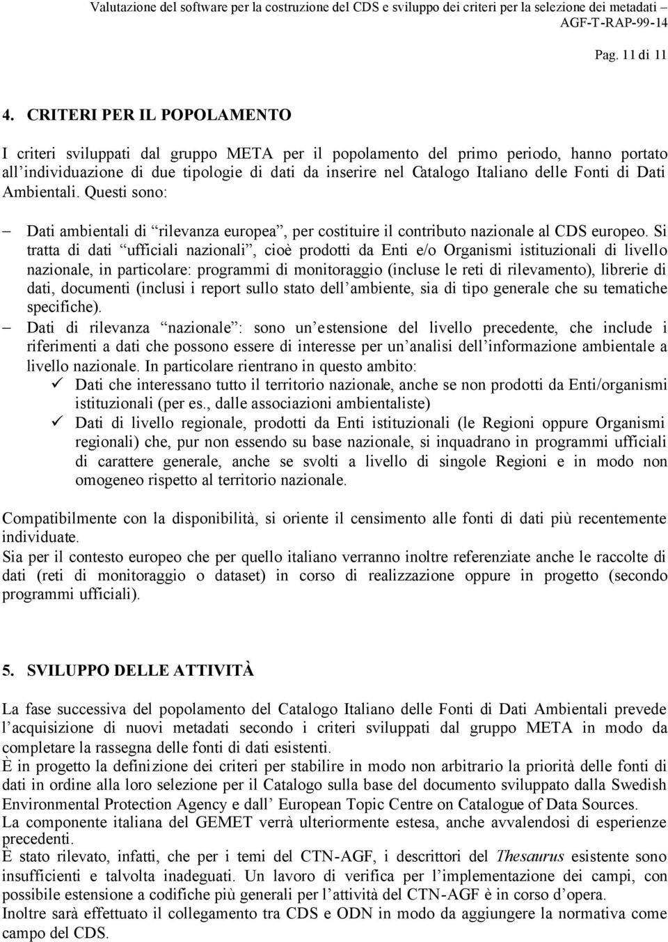 Fonti di Dati Ambientali. Questi sono: Dati ambientali di rilevanza europea, per costituire il contributo nazionale al CDS europeo.