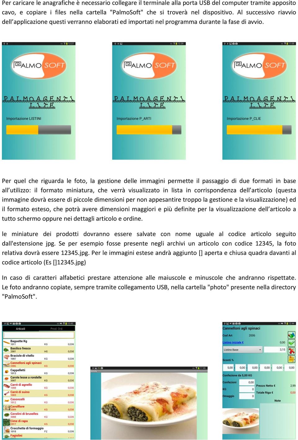 Per quel che riguarda le foto, la gestione delle immagini permette il passaggio di due formati in base all utilizzo: il formato miniatura, che verrà visualizzato in lista in corrispondenza dell