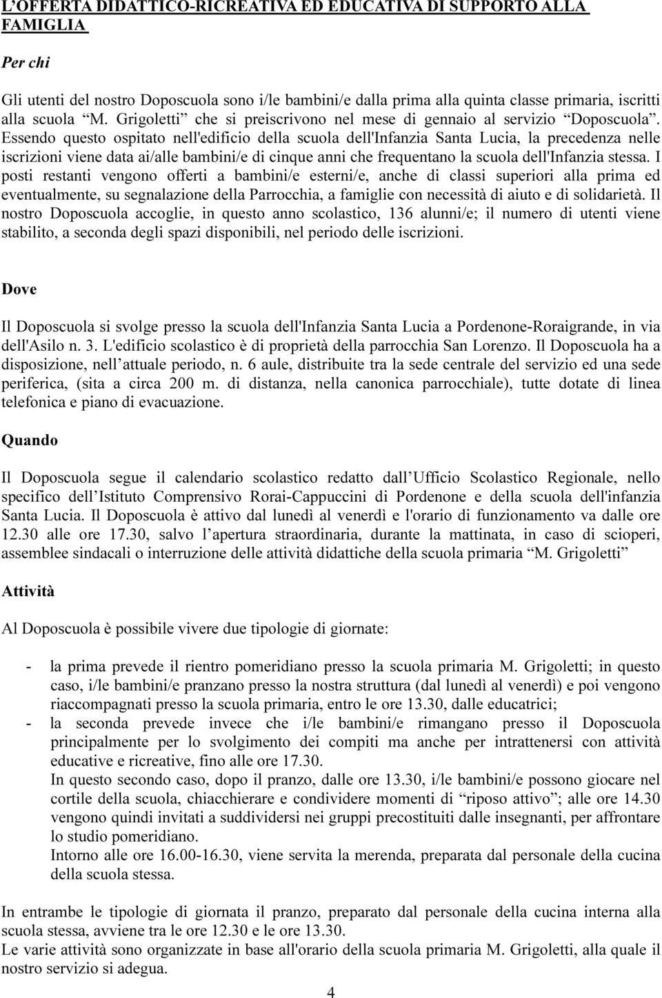 Essendo questo ospitato nell'edificio della scuola dell'infanzia Santa Lucia, la precedenza nelle iscrizioni viene data ai/alle bambini/e di cinque anni che frequentano la scuola dell'infanzia stessa.