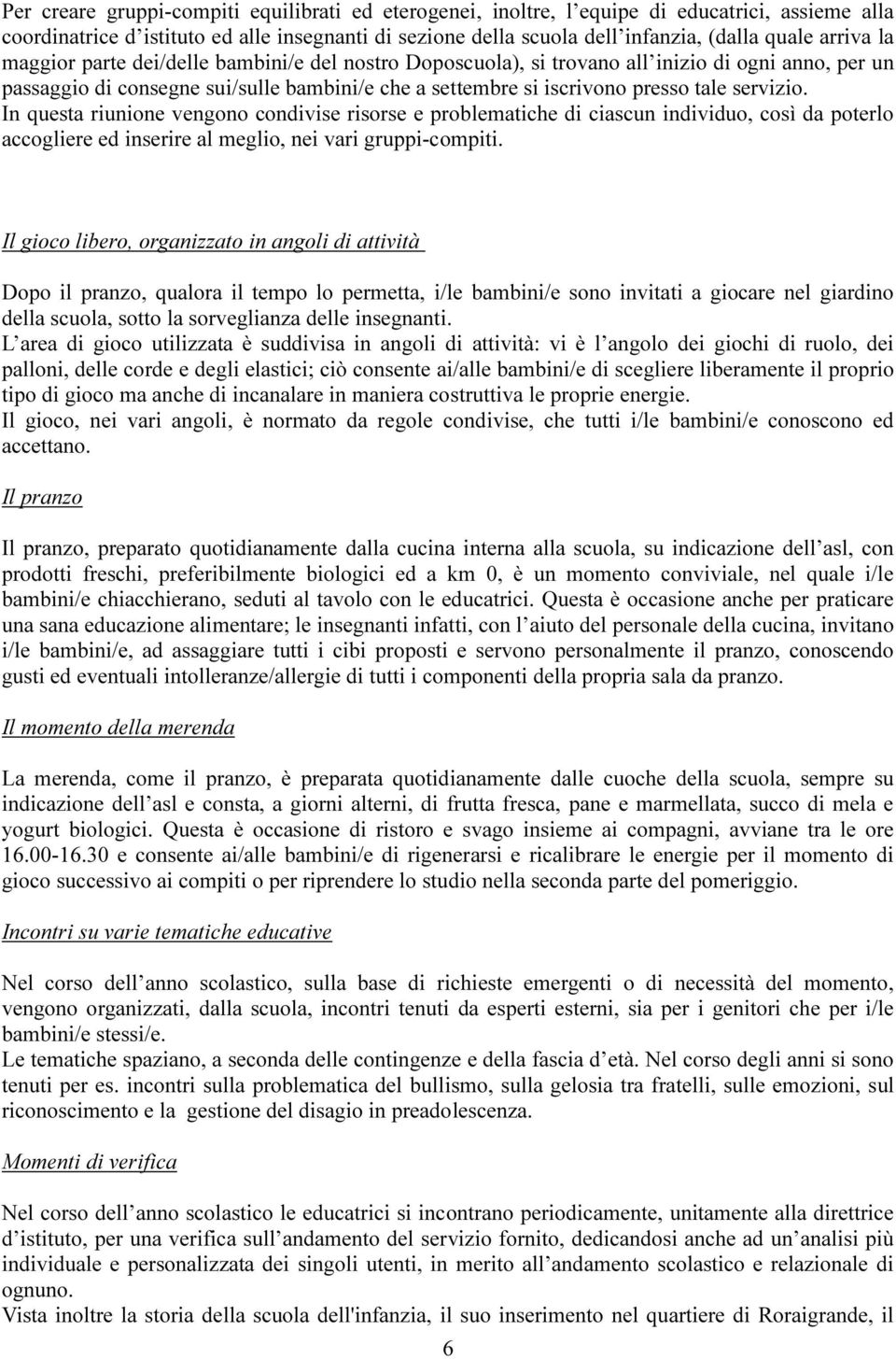 servizio. In questa riunione vengono condivise risorse e problematiche di ciascun individuo, così da poterlo accogliere ed inserire al meglio, nei vari gruppi-compiti.