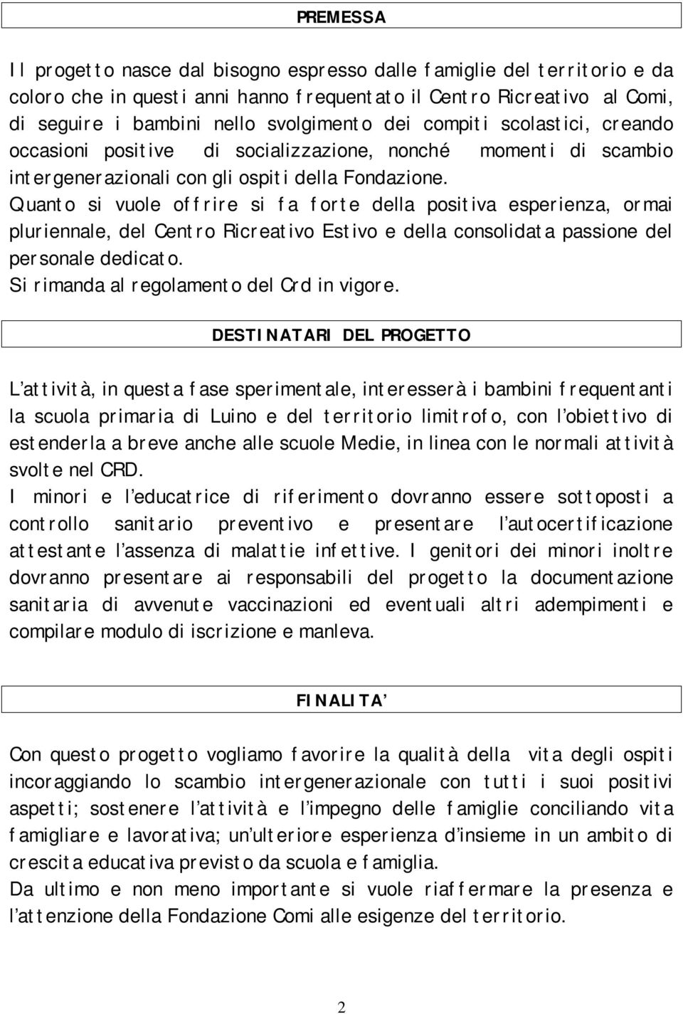 Quanto si vuole offrire si fa forte della positiva esperienza, ormai pluriennale, del Centro Ricreativo Estivo e della consolidata passione del personale dedicato.