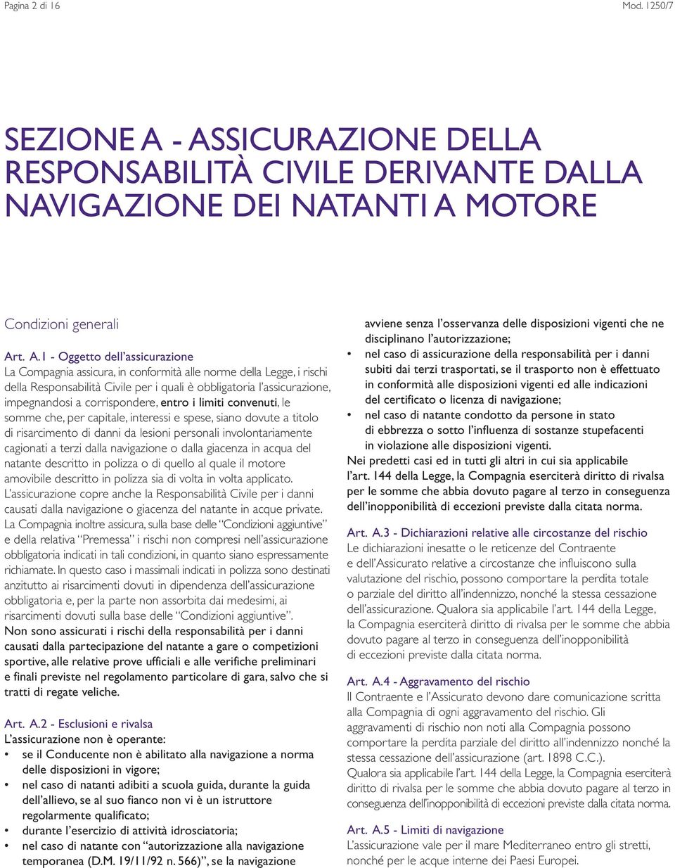 della Legge, i rischi della Responsabilità Civile per i quali è obbligatoria l assicurazione, impegnandosi a corrispondere, entro i limiti convenuti, le somme che, per capitale, interessi e spese,