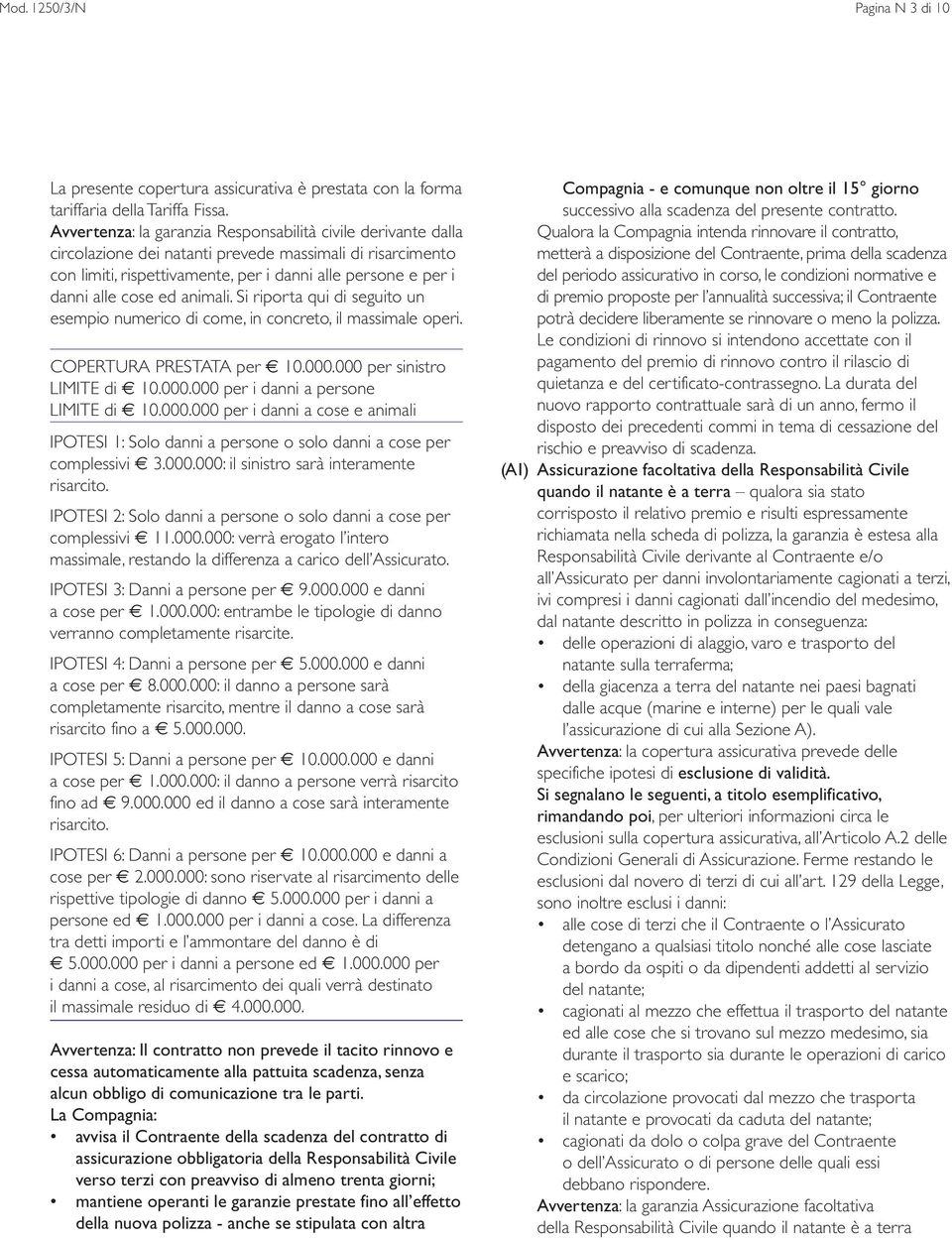 ed animali. Si riporta qui di seguito un esempio numerico di come, in concreto, il massimale operi. COPERTURA PRESTATA per 10.000.000 per sinistro LIMITE di 10.000.000 per i danni a persone LIMITE di 10.