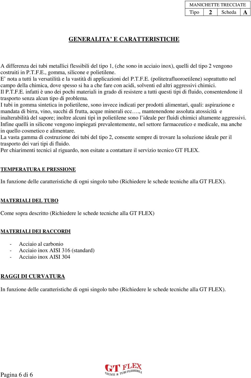 Il P.T.F.E. infatti è uno dei pochi materiali in grado di resistere a tutti questi tipi di fluido, consentendone il trasporto senza alcun tipo di problema.