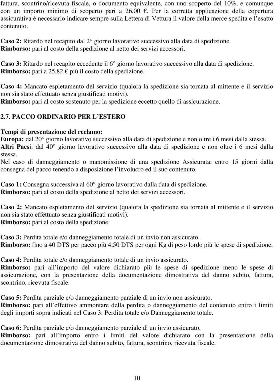 Caso 2: Ritardo nel recapito dal 2 giorno lavorativo successivo alla data di spedizione. Rimborso: pari al costo della spedizione al netto dei servizi accessori.