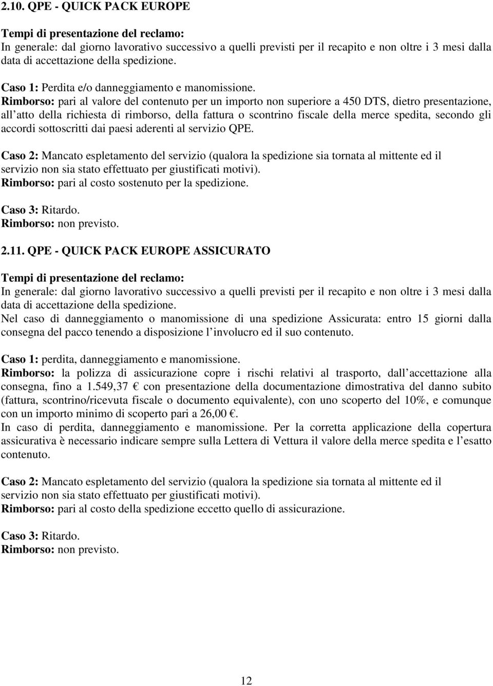 Rimborso: pari al valore del contenuto per un importo non superiore a 450 DTS, dietro presentazione, all atto della richiesta di rimborso, della fattura o scontrino fiscale della merce spedita,