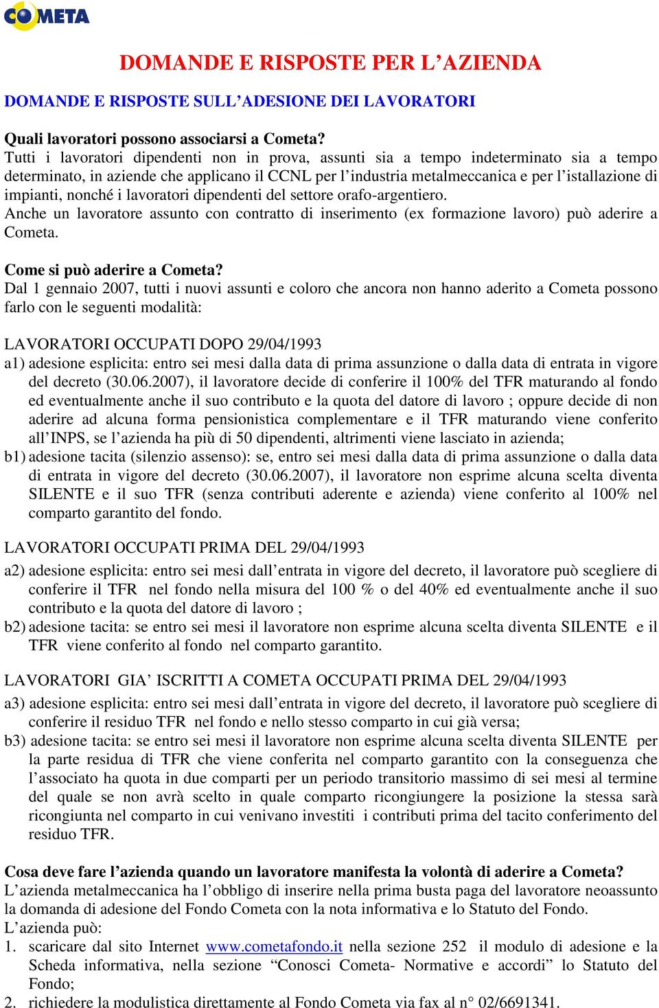 impianti, nonché i lavoratori dipendenti del settore orafo-argentiero. Anche un lavoratore assunto con contratto di inserimento (ex formazione lavoro) può aderire a Cometa.