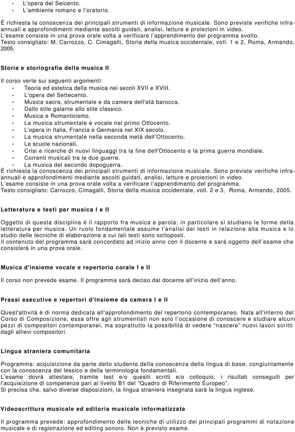 L esame consiste in una prova orale volta a verificare l apprendimento del programma svolto. Testo consigliato: M. Carrozzo, C. Cimagalli, Storia della musica occidentale, voll.