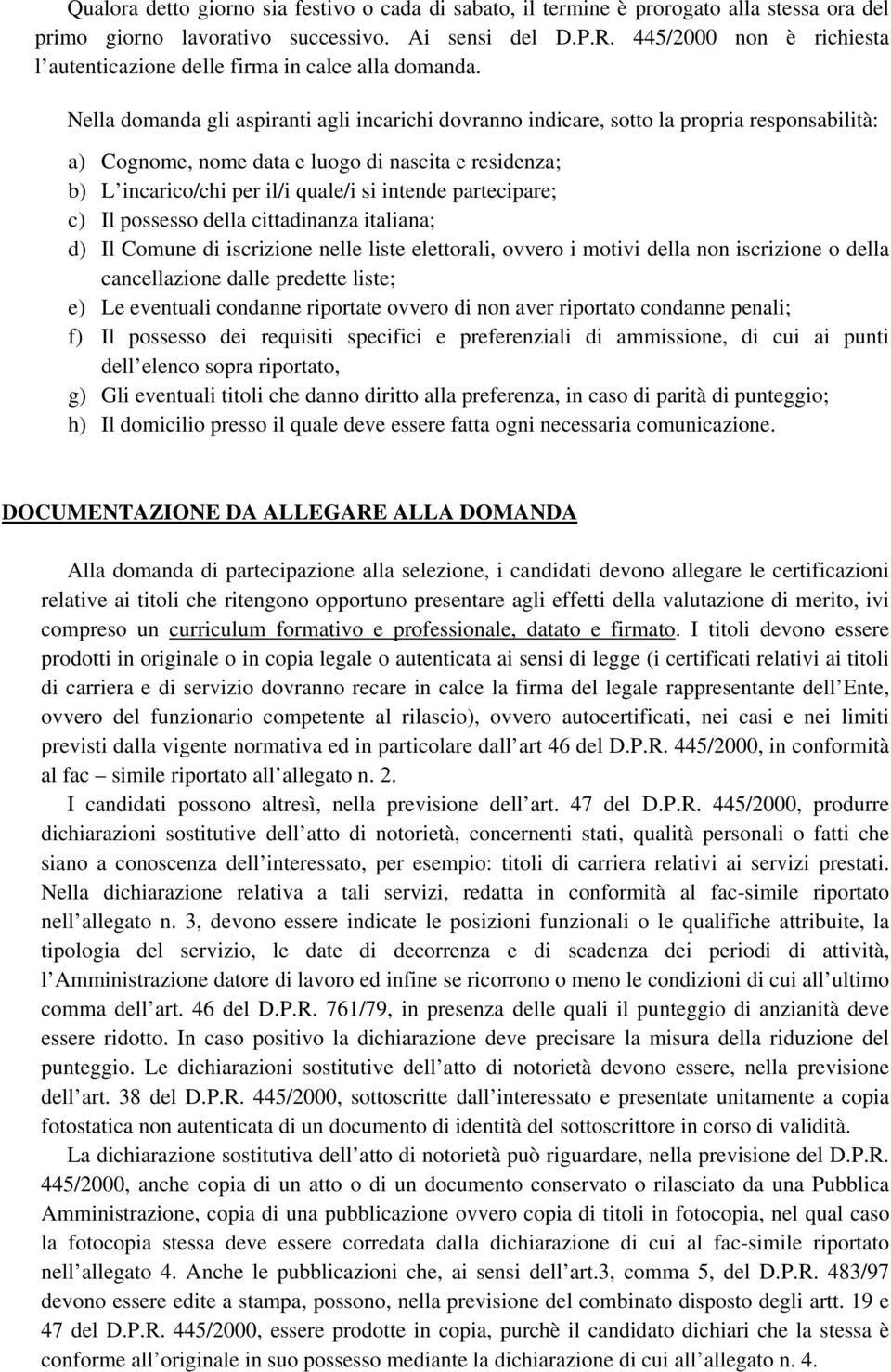 Nella domanda gli aspiranti agli incarichi dovranno indicare, sotto la propria responsabilità: a) Cognome, nome data e luogo di nascita e residenza; b) L incarico/chi per il/i quale/i si intende