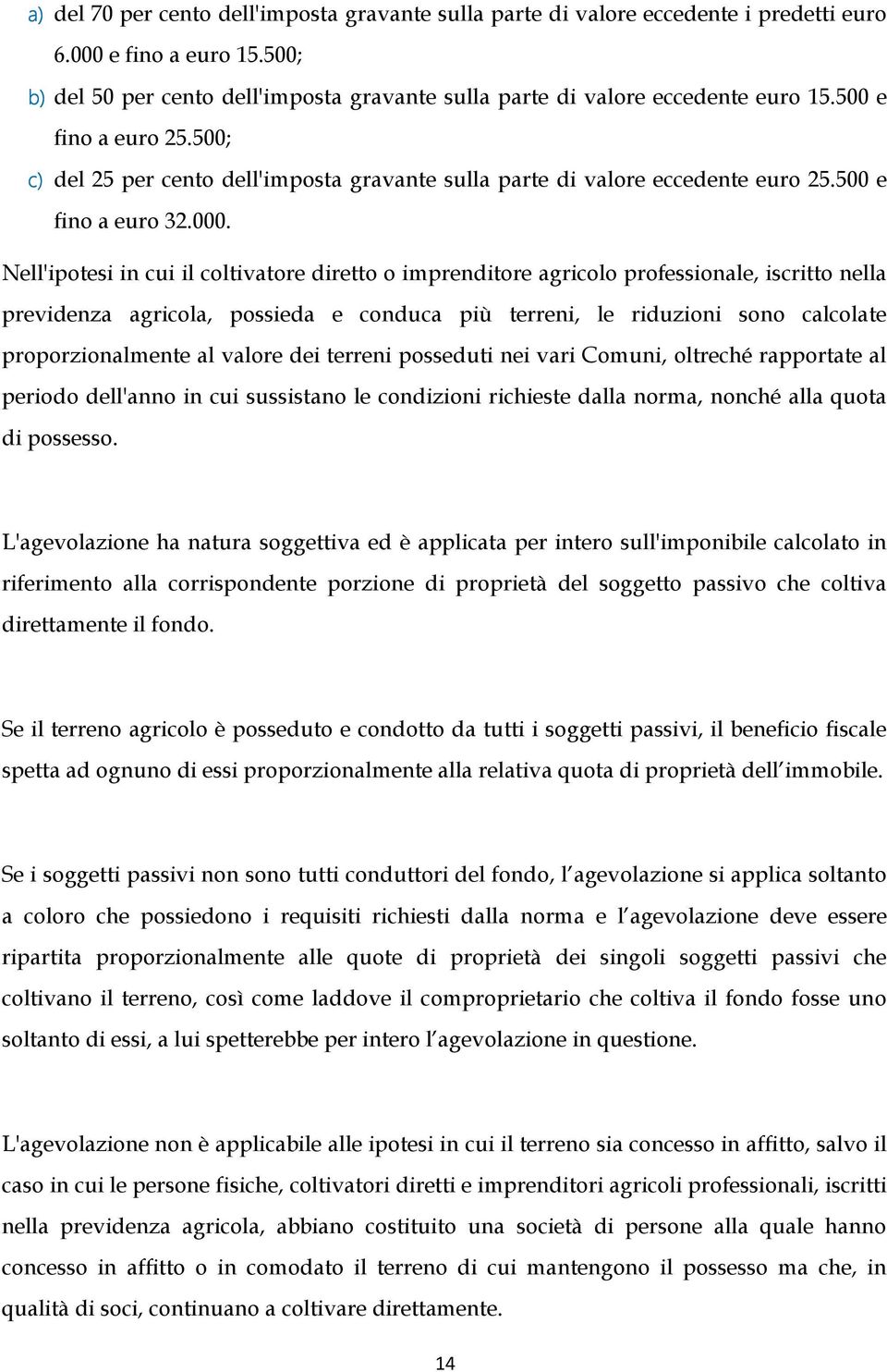 Nell'ipotesi in cui il coltivatore diretto o imprenditore agricolo professionale, iscritto nella previdenza agricola, possieda e conduca più terreni, le riduzioni sono calcolate proporzionalmente al