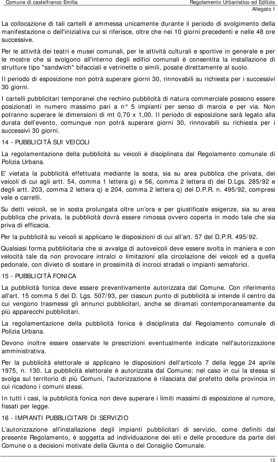 Per le attività dei teatri e musei comunali, per le attività culturali e sportive in generale e per le mostre che si svolgono all'interno degli edifici comunali è consentita la installazione di