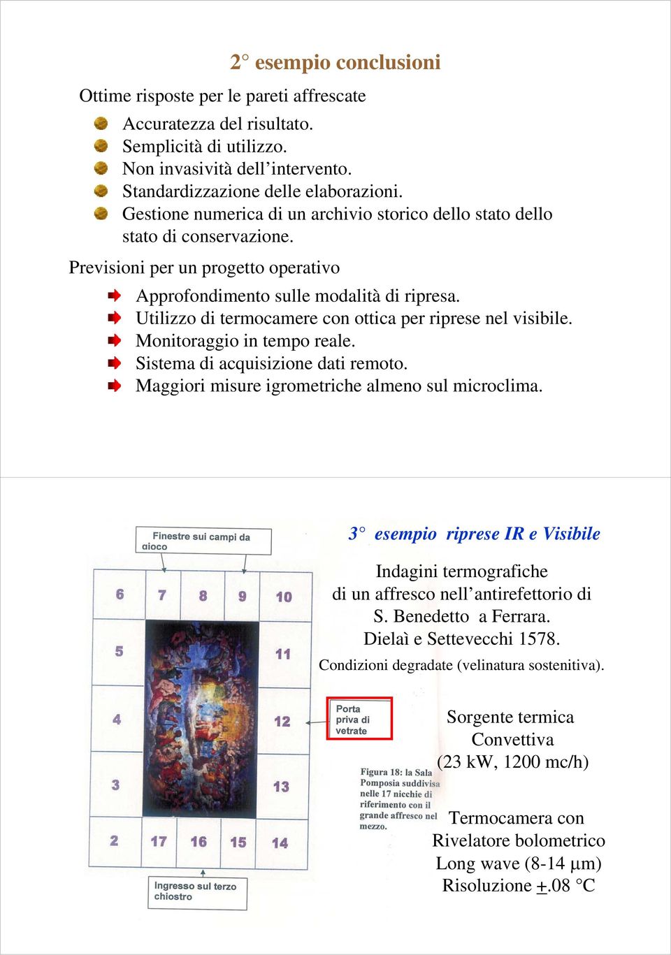 Utilizzo di termocamere con ottica per riprese nel visibile. Monitoraggio in tempo reale. Sistema di acquisizione dati remoto. Maggiori misure igrometriche almeno sul microclima.