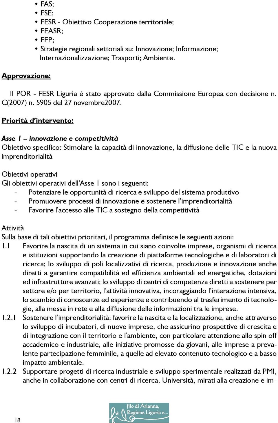 Priorità d intervento: Asse 1 innovazione e competitività Obiettivo specifico: Stimolare la capacità di innovazione, la diffusione delle TIC e la nuova imprenditorialità Obiettivi operativi Gli