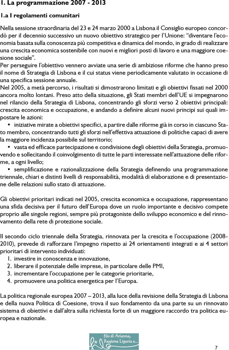 l economia basata sulla conoscenza più competitiva e dinamica del mondo, in grado di realizzare una crescita economica sostenibile con nuovi e migliori posti di lavoro e una maggiore coesione sociale.