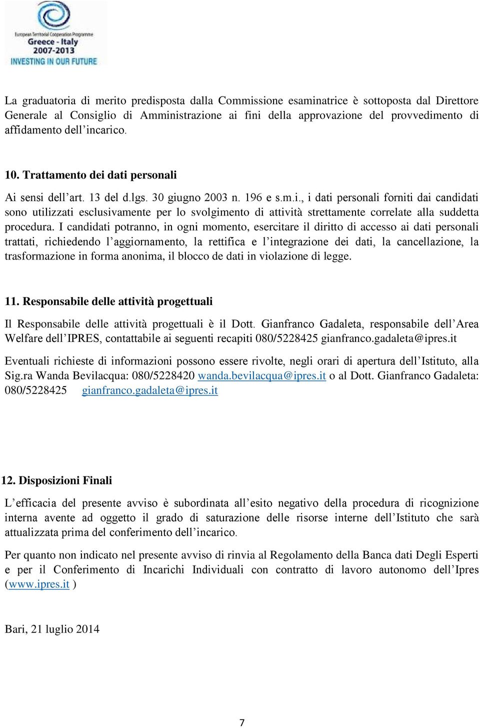 I candidati potranno, in ogni momento, esercitare il diritto di accesso ai dati personali trattati, richiedendo l aggiornamento, la rettifica e l integrazione dei dati, la cancellazione, la