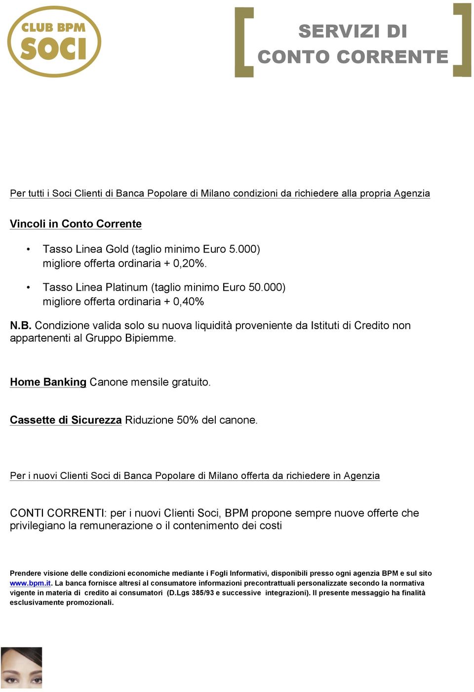 Condizione valida solo su nuova liquidità proveniente da Istituti di Credito non appartenenti al Gruppo Bipiemme. Home Banking Canone mensile gratuito. Cassette di Sicurezza Riduzione 50% del canone.